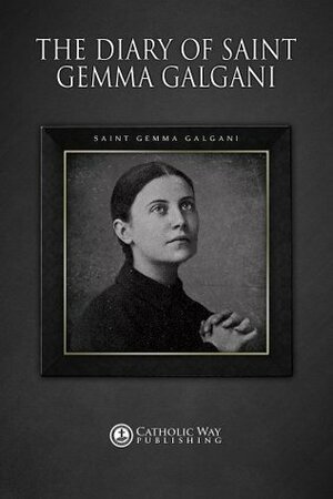 The Diary of Saint Gemma Galgani by Gemma Galgani, Catholic Way Publishing