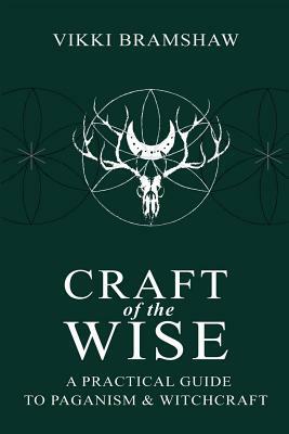 Craft of the Wise: A Practical Guide to Paganism & Witchcraft by Vikki Bramshaw
