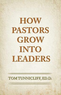 How Pastors Grow Into Leaders: The Early Formative Experiences of Highly Effective Senior Pastors by Tom Tunnicliff