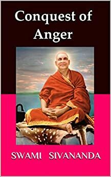 Conquest of Anger: A spiritual and Psychological take on Anger by Sivananda Saraswati