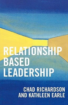 Relationship Based Leadership by Chad Richardson, Kathleen Earle