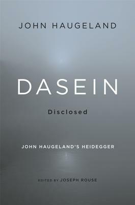 Dasein Disclosed: John Haugeland's Heidegger by John Haugeland, Joseph Rouse