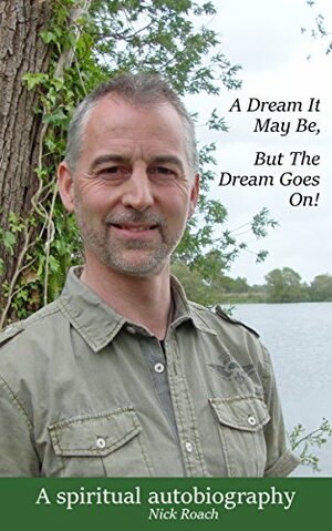 A Dream It May Be, But The Dream Goes On!: A Spiritual Autobiography by Nick Roach