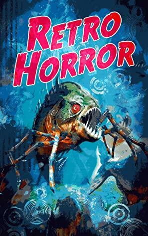 Retro Horror by Jacob Floyd, Stanley Webb, Gordon Grice, Jenny Floyd, Pamela K. Kinney, Kenneth Bykerk, R.C. Mulhare, Gregg Chamberlain, Pedro Íñiguez, Angela Yuriko Smith, William Carl