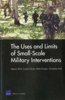 The Uses and Limits of Small-Scale Military Interventions by Caroline Baxter, Molly Dunigan, Stephen Watts