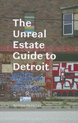 The Unreal Estate Guide to Detroit by Andrew Herscher