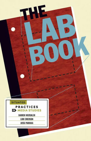 The Lab Book: Situated Practices in Media Studies by Darren Wershler, Jussi Parikka, Lori Emerson