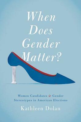 When Does Gender Matter?: Women Candidates and Gender Stereotypes in American Elections by Kathleen Dolan