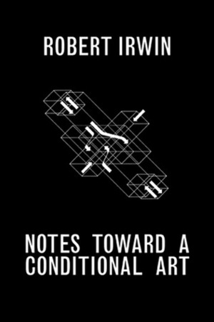 Notes toward a Conditional Art by Robert Irwin, Matthew Simms