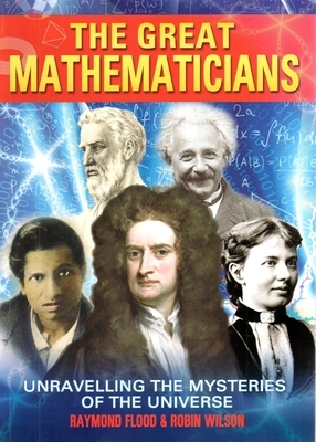 Great Mathematicians: Unravelling the Mysteries of the Universe by Robin Wilson, Raymond Flood