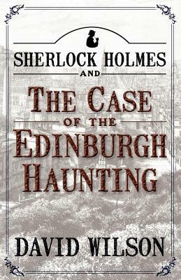 Sherlock Holmes and the Case of the Edinburgh Haunting by David Wilson