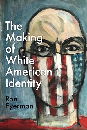The Making of White American Identity by Ron Eyerman