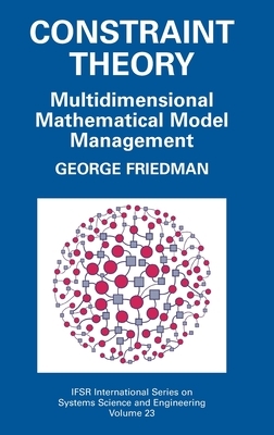 Constraint Theory: Multidimensional Mathematical Model Management by George Friedman