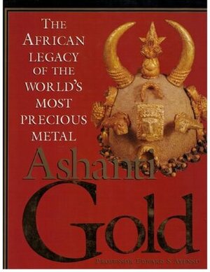 Ashanti Gold: The African Legacy of the World's Most Precious Metal by Edward S. Ayensu