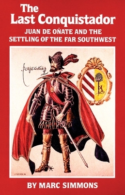 The Last Conquistador, Volume 2: Juan de Onate and the Settling of the Far Southwest by Marc Simmons