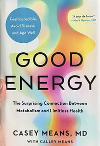 Good Energy: The Surprising Connection Between Glucose, Metabolism and Limitless Health by Casey Means