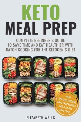 Keto Meal Prep: Complete Beginner's Guide To Save Time And Eat Healthier With Batch Cooking For The Ketogenic Diet by Elizabeth Wells