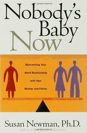 Nobody's Baby Now: Reinventing Your Adult Relationship with Your Mother and Father by Susan Newman