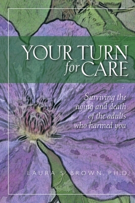 Your turn for care: Surviving the aging and death of the adults who harmed you by Laura S. Brown