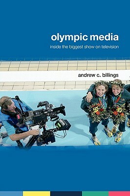 Olympic Media: Inside the Biggest Show on Television by Andrew C. Billings