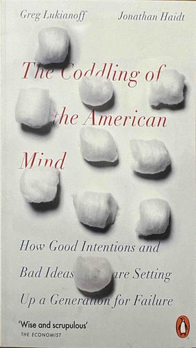 The Coddling of the American Mind: How Good Intentions and Bad Ideas Are Setting Up a Generation for Failure by Jonathan Haidt, Greg Lukianoff