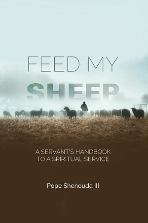 Feed My Sheep - A Servant's Handbook to a Spiritual Service by Pope Shenouda, III