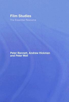 Film Studies: The Essential Resource by Andrew Hickman, Peter Bennett, Peter Wall