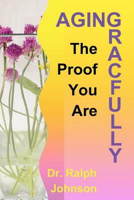 The Proof You Are Aging Gracefully by Ralph Johnson