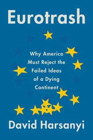 Eurotrash: Why America Must Reject the Failed Ideas of a Dying Continent by David Harsanyi