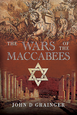 The Wars of the Maccabees by John D. Grainger