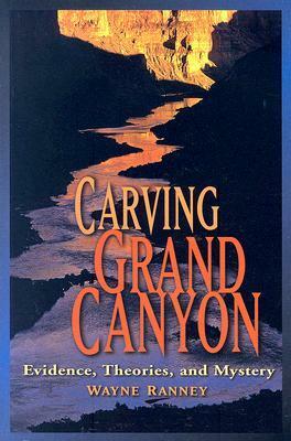 Carving Grand Canyon: Evidence, Theories, and Mystery by Wayne Ranney