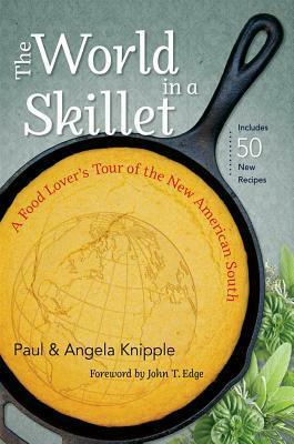 The World in a Skillet: A Food Lover's Tour of the New American South by Paul Knipple, John T. Edge, Angela Knipple