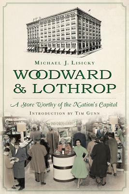 Woodward & Lothrop: A Store Worthy of the Nation's Capital by Tim Gunn, Michael J. Lisicky