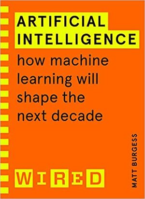 Artificial Intelligence: how machine learning will shape the next decade by Matt Burgess