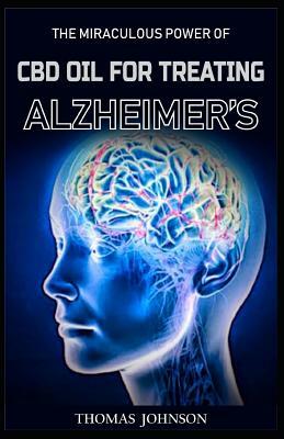 Cdb Oil for Treating Alheimer's: The Miraculous Power of CBD Oil in Treating Alzheimer's Disease by Thomas Johnson