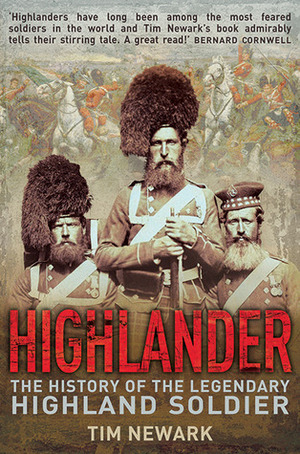 Highlander :the history of the legendary Highland soldier by Timothy Newark