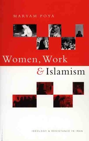 Women, Work and Islamism: Ideology and Resistance in Iran (Ideology & Resistance in Iran) by Elaheh Rostami-Povey, Maryam Poya