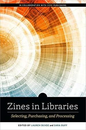 Zines in Libraries: Selecting, Purchasing, and Processing: Selecting, Purchasing, and Processing by Lauren DeVoe, Sara Duff