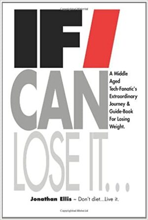 If I Can Lose It...: A middle aged tech-fanatic's extraordinary journey & guidebook for losing weight. by Jonathan Ellis