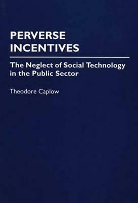 Perverse Incentives: The Neglect of Social Technology in the Public Sector by Unknown, Theodore Caplow