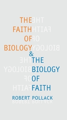 The Faith of Biology & the Biology of Faith: Order, Meaning, and Free Will in Modern Medical Science by Robert Pollack
