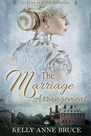 The Marriage Arrangement: A Clean Regency Romance by Kelly Anne Bruce