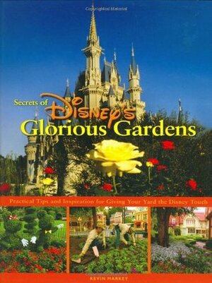 Secrets of Disney's Glorious Gardens by Kevin Markey