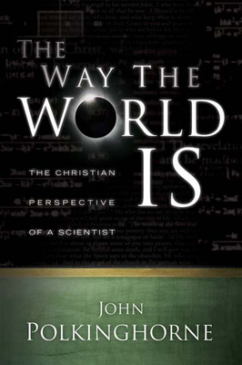 The Way the World Is: The Christian Perspective of a Scientist by John Polkinghorne