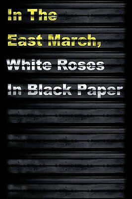 In the East March, White Roses in Black Paper by Adam Shove