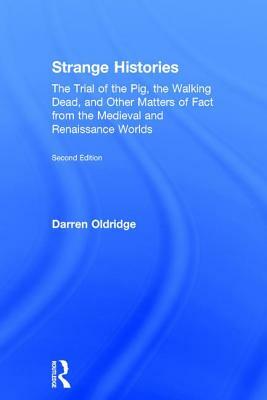 Strange Histories: The Trial of the Pig, the Walking Dead, and Other Matters of Fact from the Medieval and Renaissance Worlds by Darren Oldridge