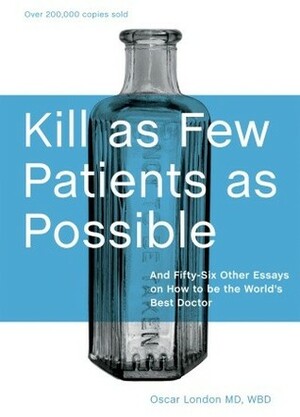 Kill as Few Patients as Possible: And Fifty-six Other Essays on How to Be the World's Best Doctor by Oscar London