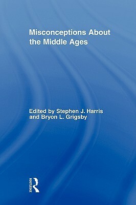 Misconceptions About the Middle Ages by Bryon L. Grigsby, Stephen J. Harris