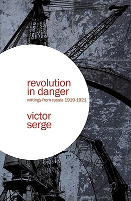Revolution in Danger: Writings from Russia 1919-1921 by Victor Serge