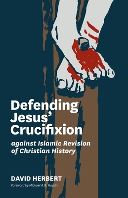 Defending Jesus' Crucifixion against Islamic Revision of Christian History by David Herbert